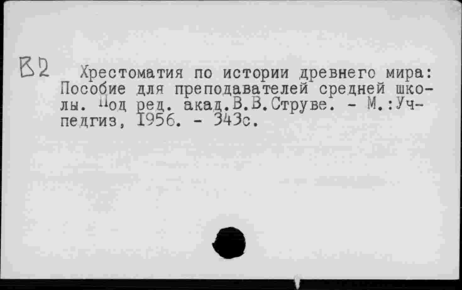 ﻿52
Хрестоматия по истории древнего мира: Пособие для преподавателей средней школы. Йод ред. акад.В.3.Струве. - М.:Уч-педгиз, 1956. - 343с.